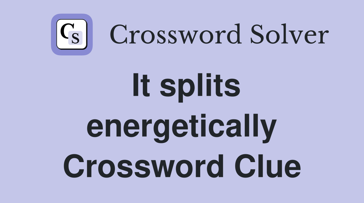 It splits energetically Crossword Clue