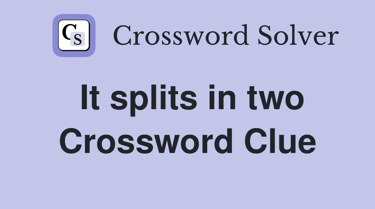 It splits in two Crossword Clue
