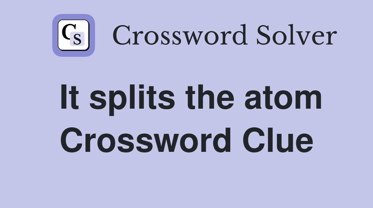It splits the atom Crossword Clue