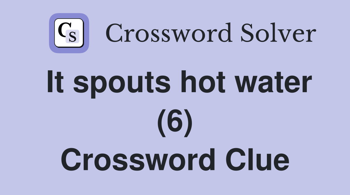 It spouts hot water (6) Crossword Clue