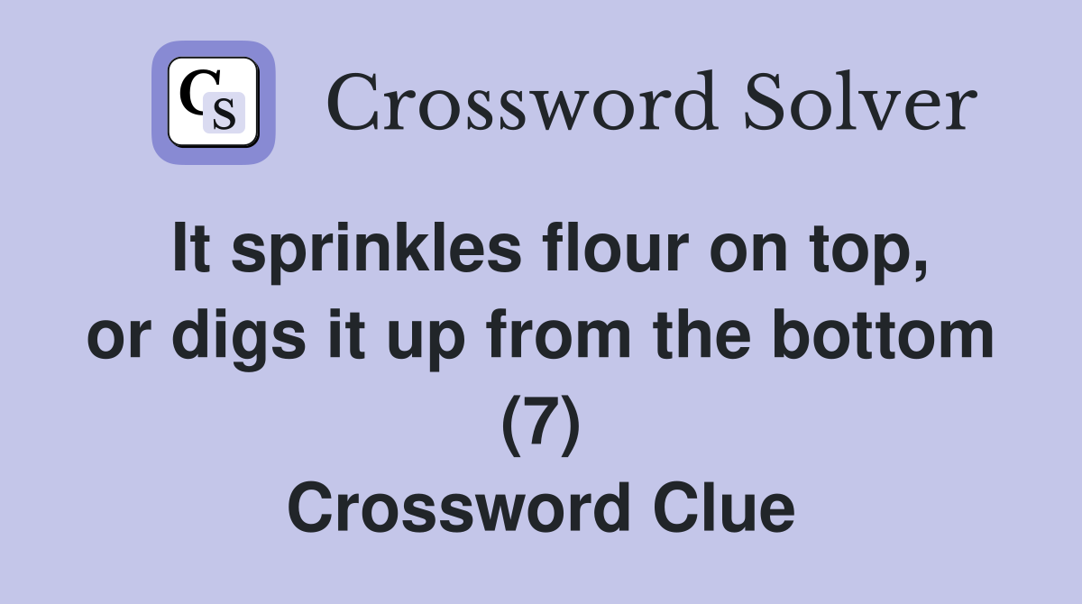 It sprinkles flour on top, or digs it up from the bottom (7) Crossword Clue