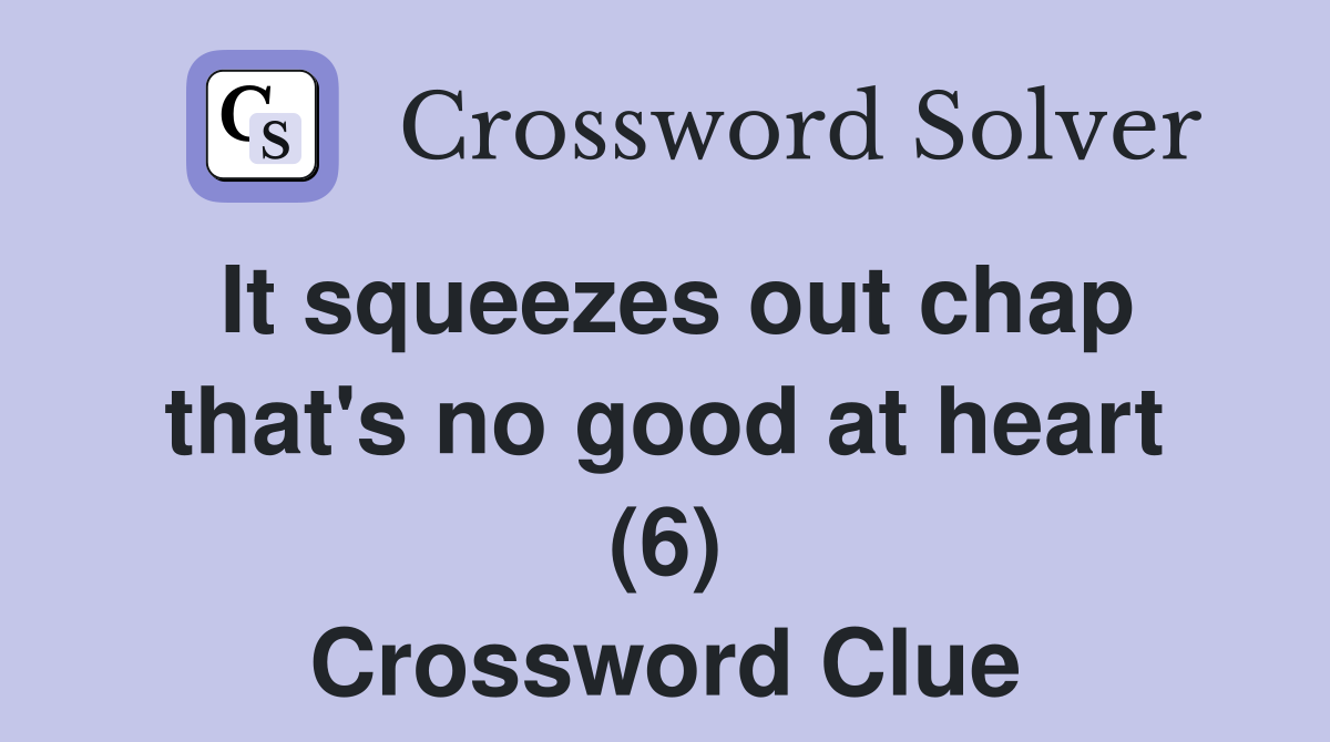 It squeezes out chap that's no good at heart (6) Crossword Clue