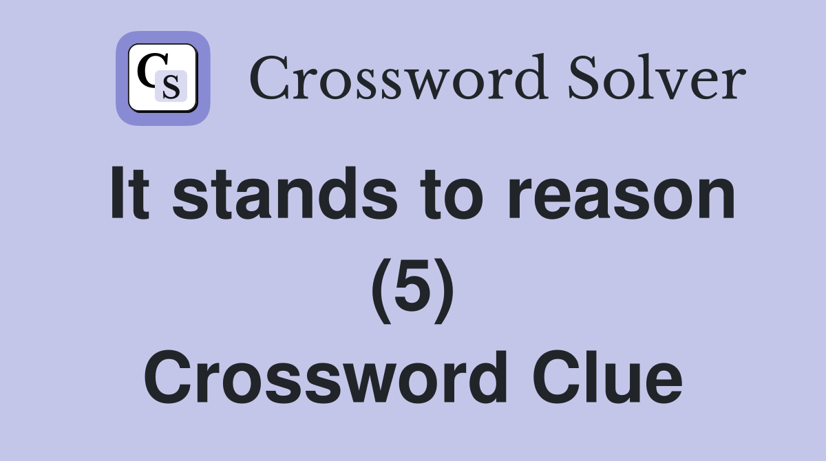 It stands to reason (5) Crossword Clue