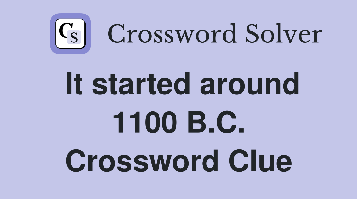 It started around 1100 B.C. Crossword Clue