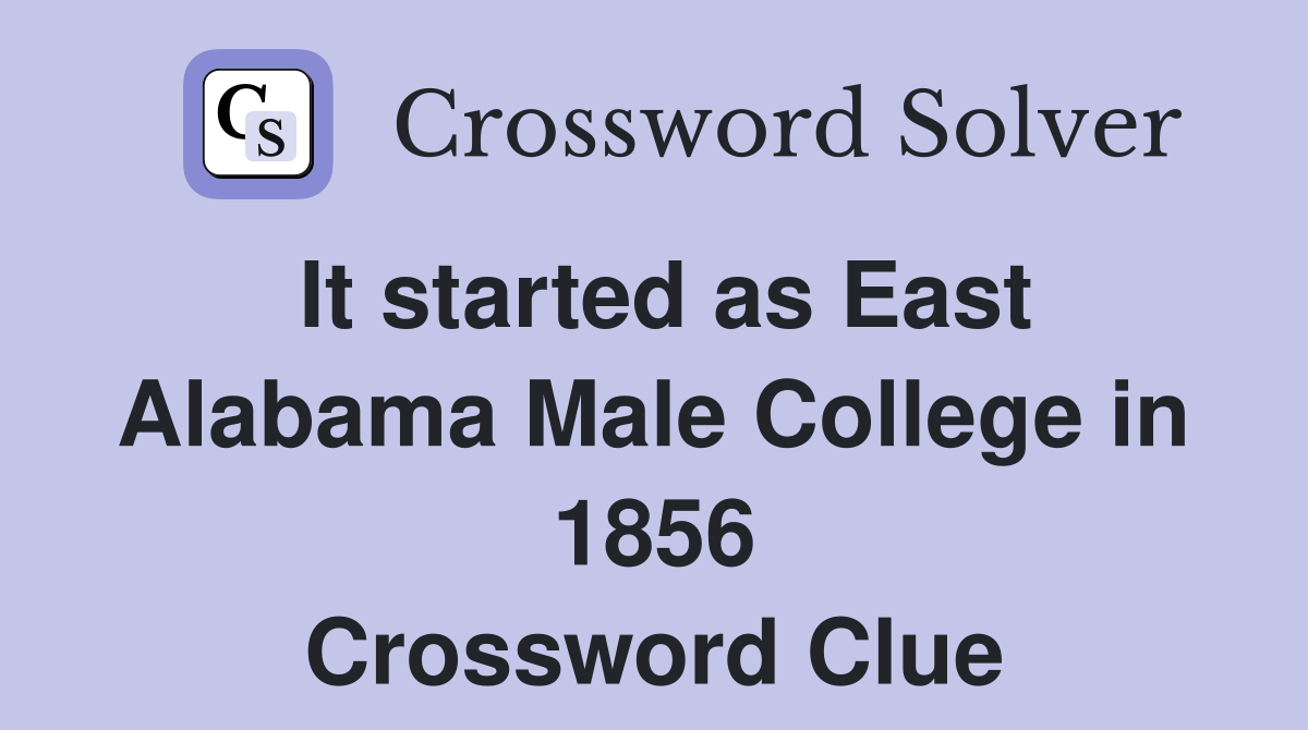 It started as East Alabama Male College in 1856 Crossword Clue