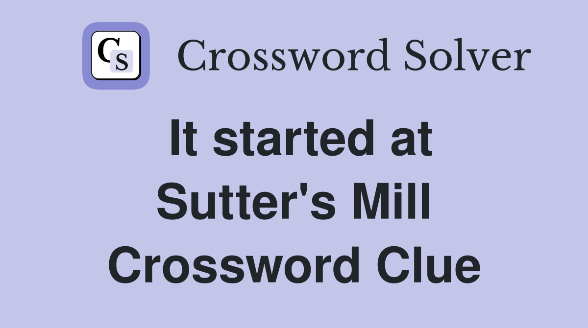 It started at Sutter's Mill Crossword Clue