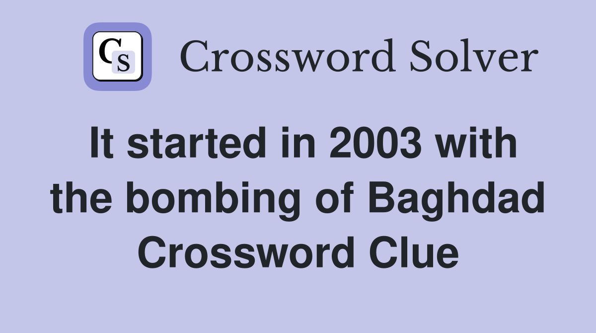 It started in 2003 with the bombing of Baghdad Crossword Clue
