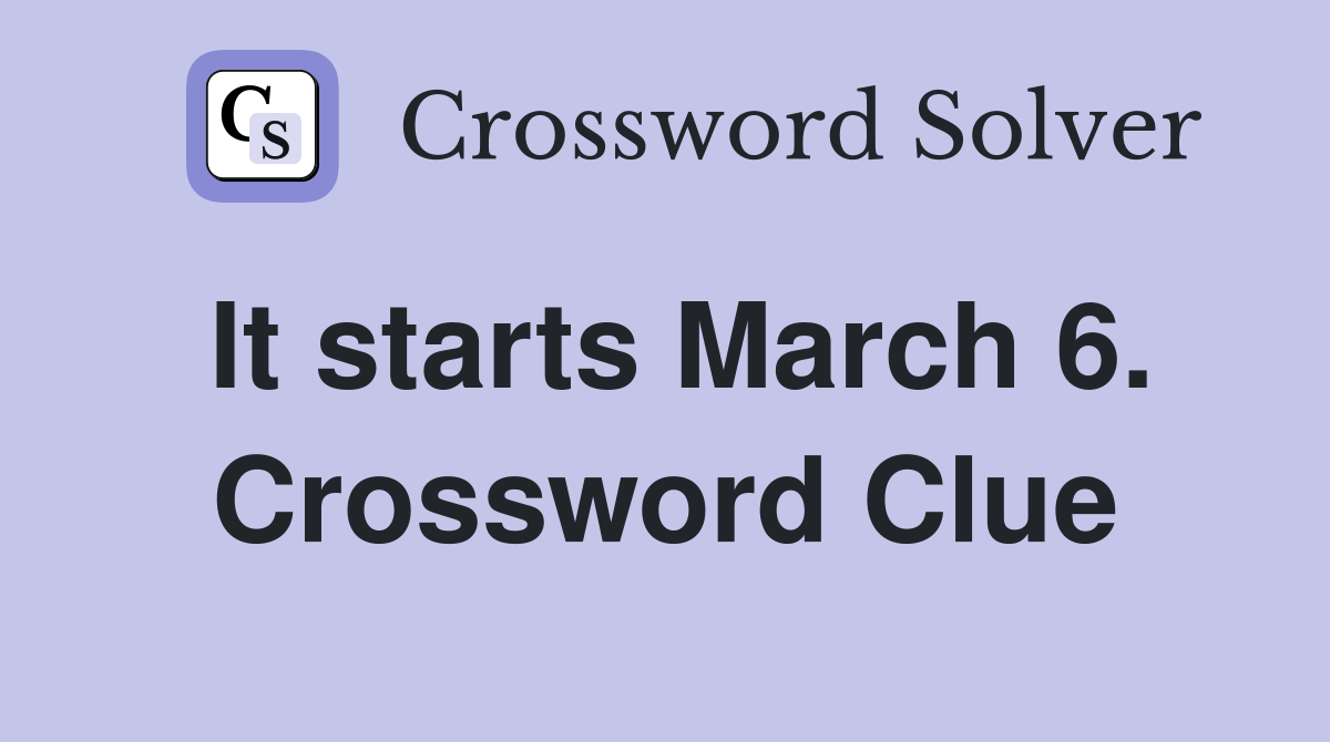 It starts March 6. Crossword Clue