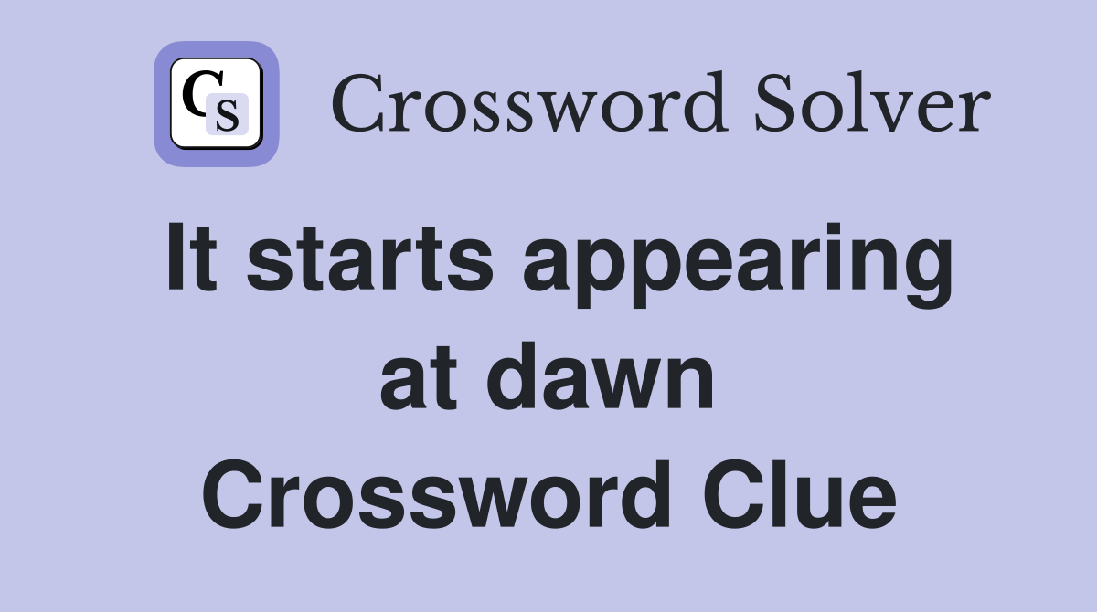 It starts appearing at dawn Crossword Clue