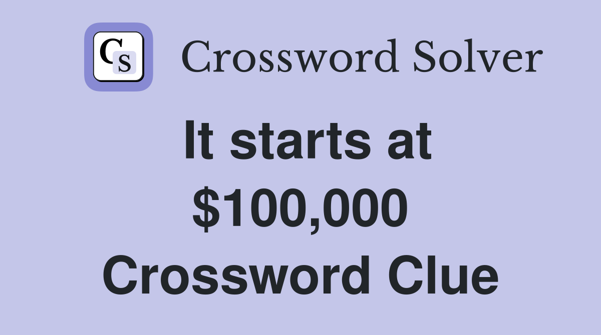 It starts at $100,000 Crossword Clue