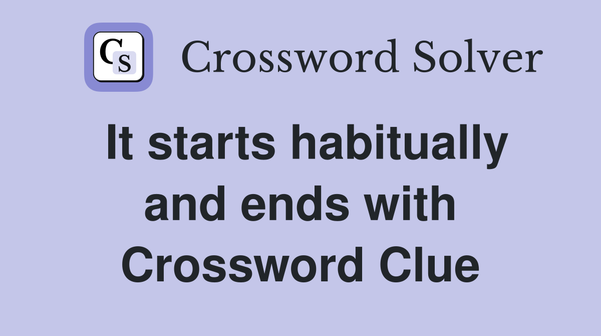 It starts habitually and ends with Crossword Clue