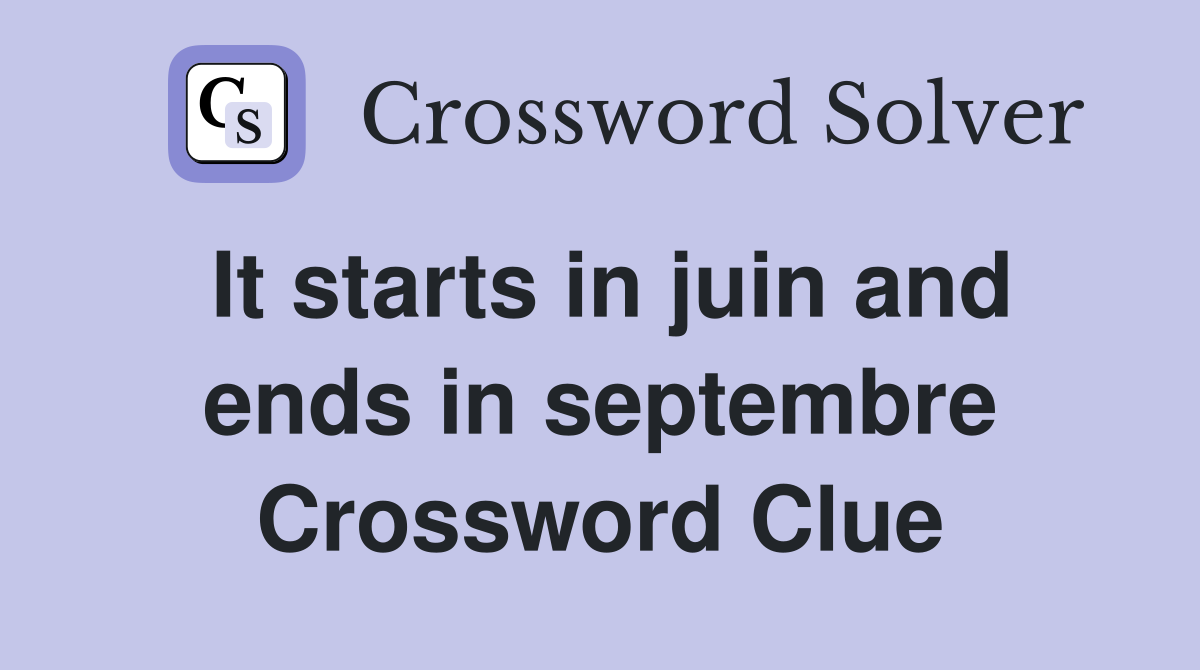 It starts in juin and ends in septembre Crossword Clue