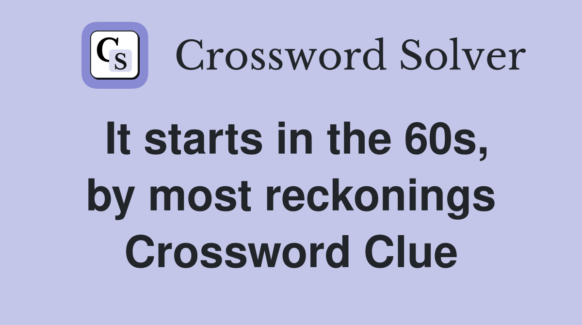 It starts in the 60s, by most reckonings Crossword Clue
