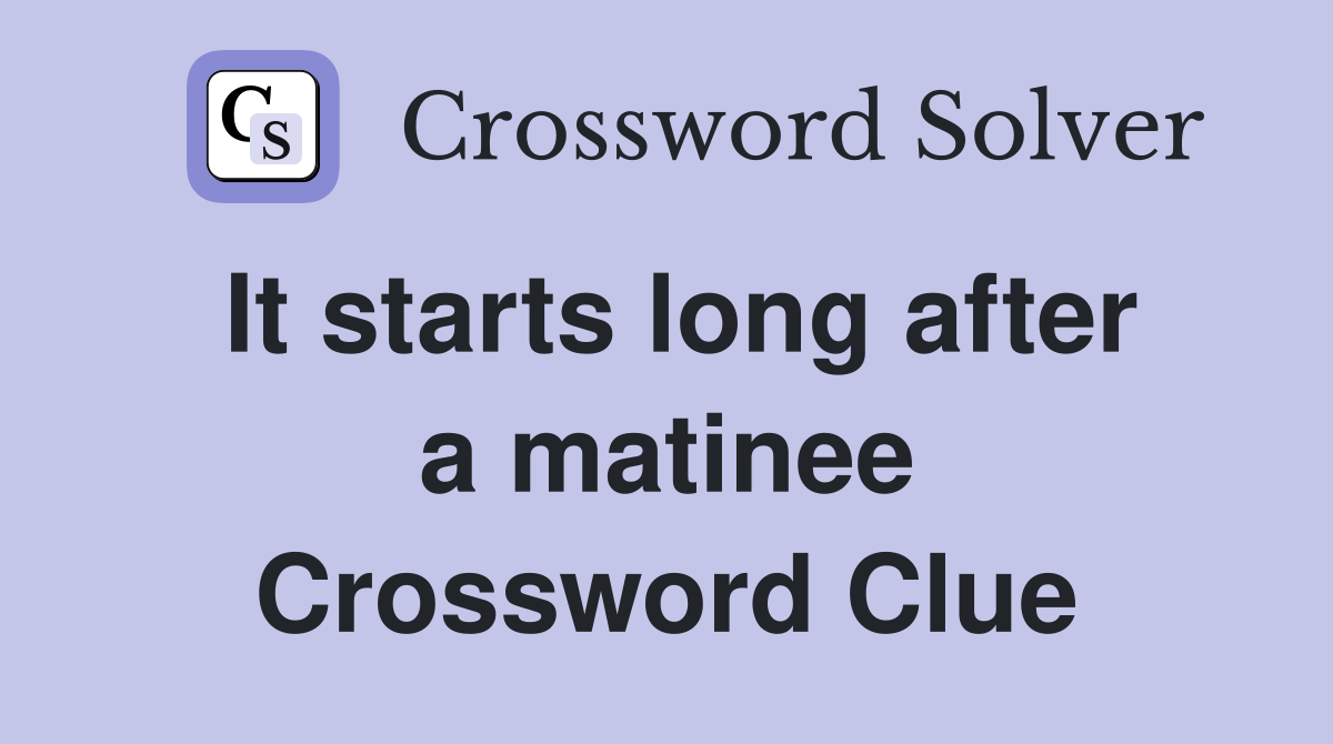 It starts long after a matinee Crossword Clue