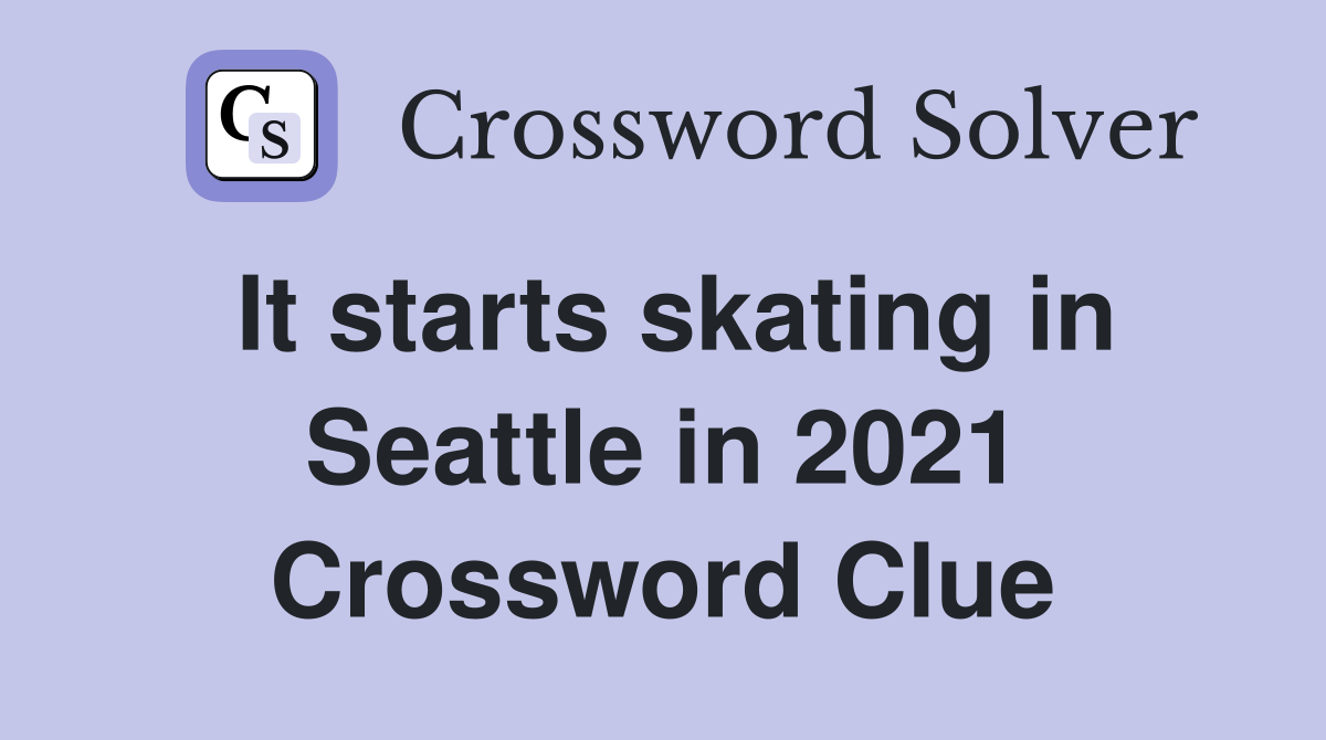 It starts skating in Seattle in 2021 Crossword Clue Answers