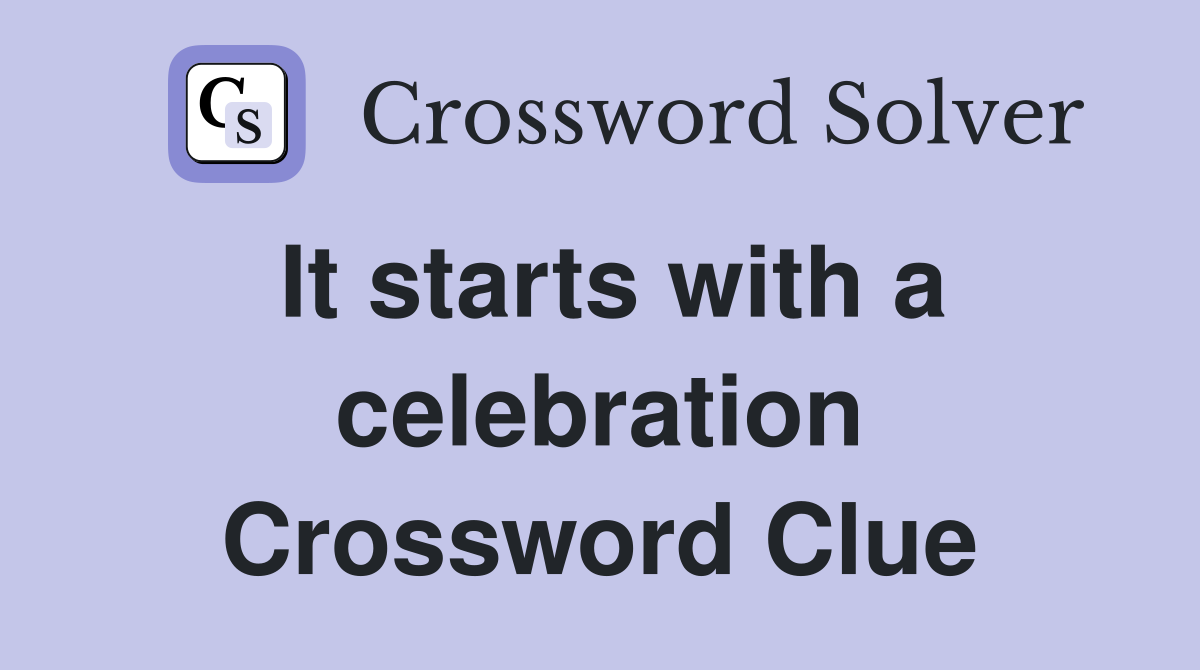 It starts with a celebration Crossword Clue