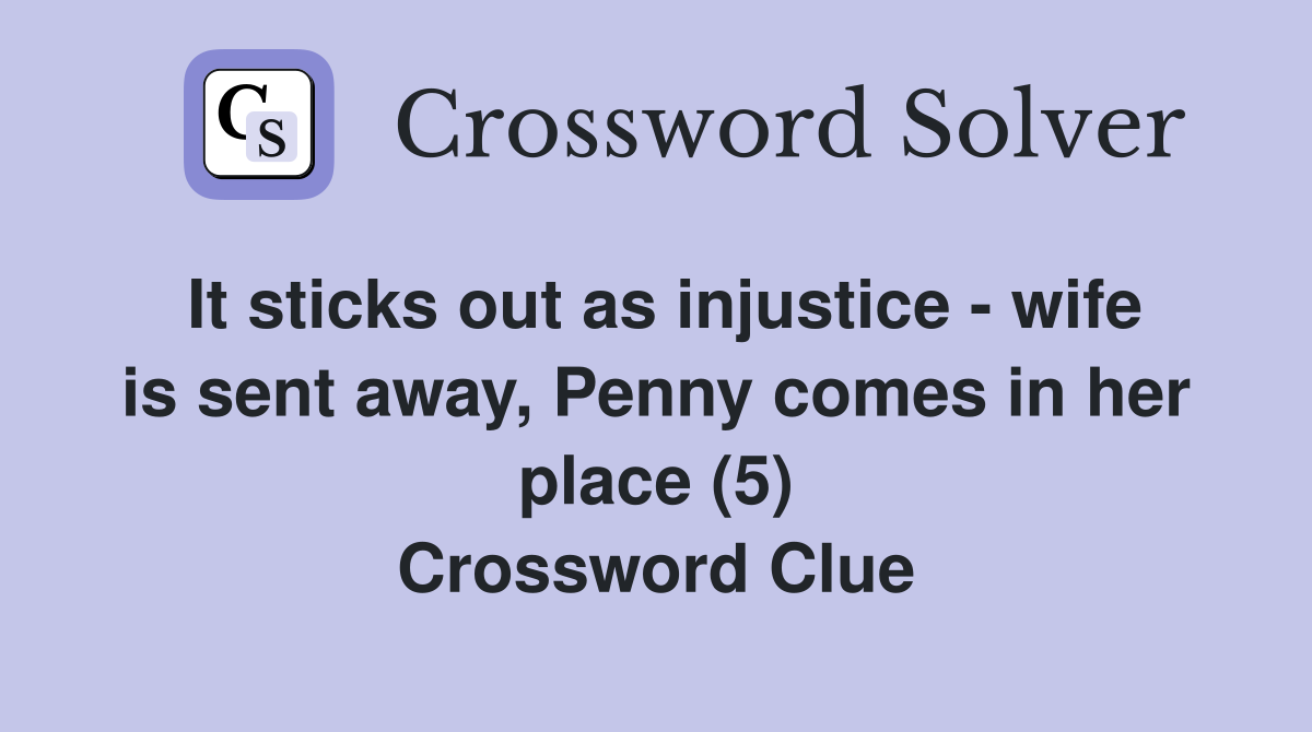 It sticks out as injustice - wife is sent away, Penny comes in her place (5) Crossword Clue
