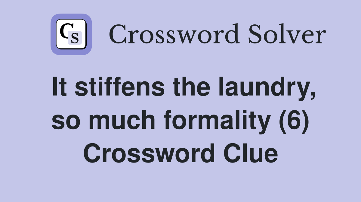 It stiffens the laundry, so much formality (6) Crossword Clue