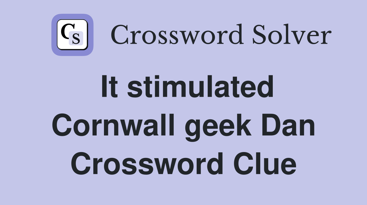 It stimulated Cornwall geek Dan Crossword Clue
