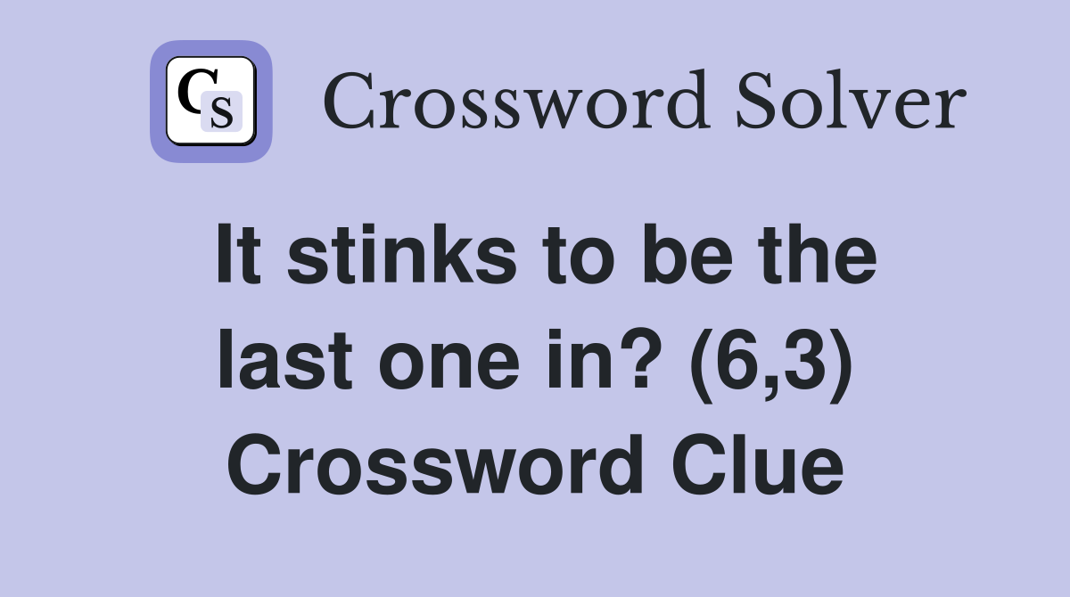 It stinks to be the last one in? (6,3) Crossword Clue