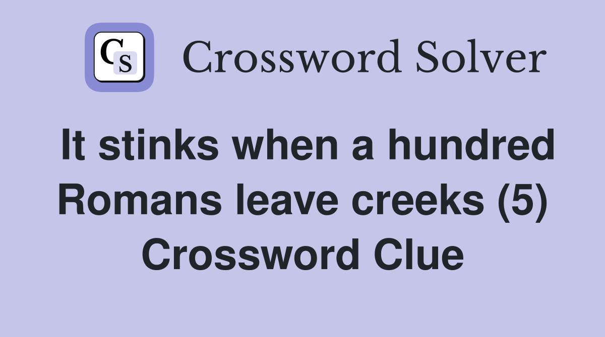 It stinks when a hundred Romans leave creeks (5) Crossword Clue