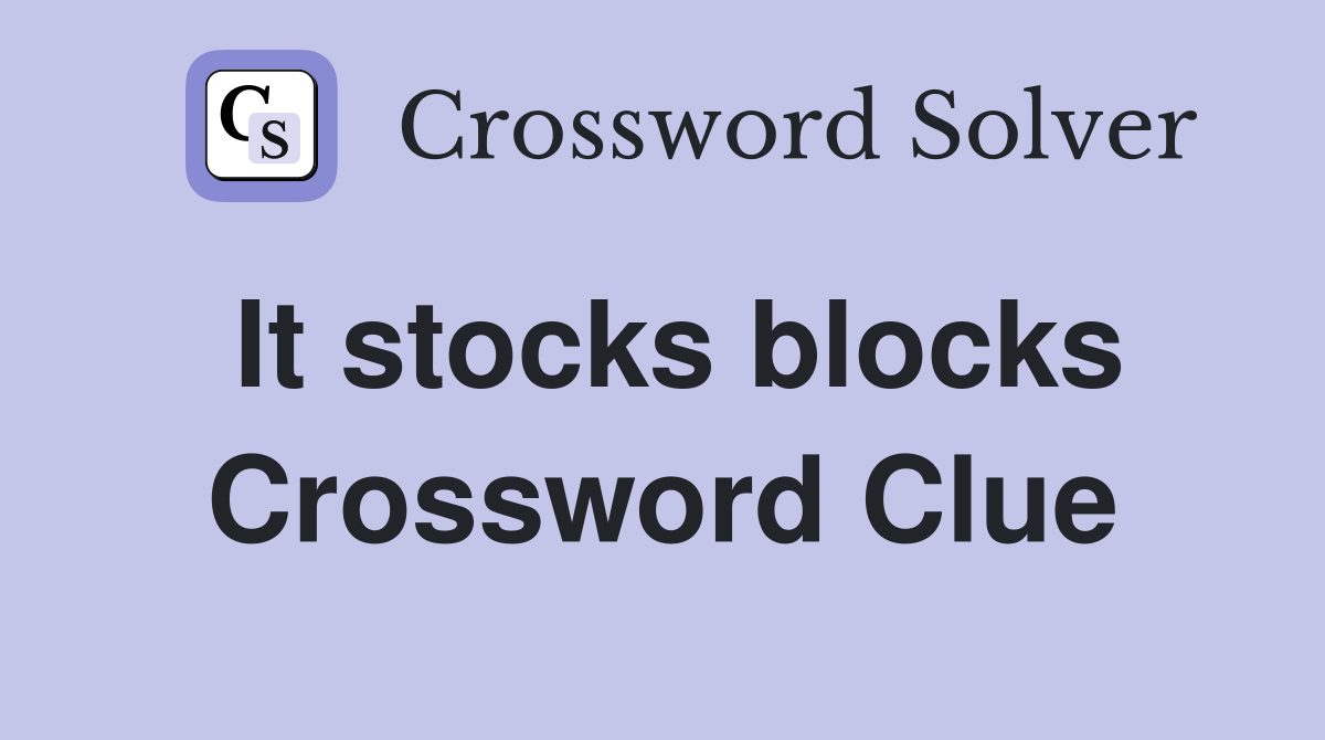 It stocks blocks Crossword Clue