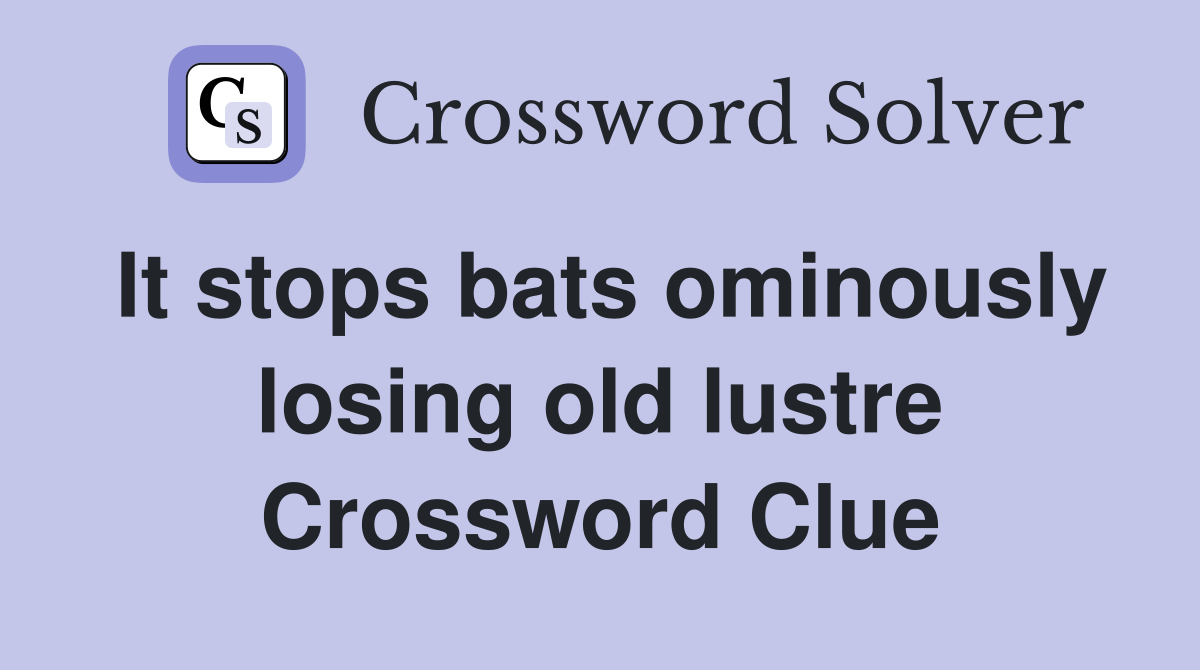 It stops bats ominously losing old lustre Crossword Clue