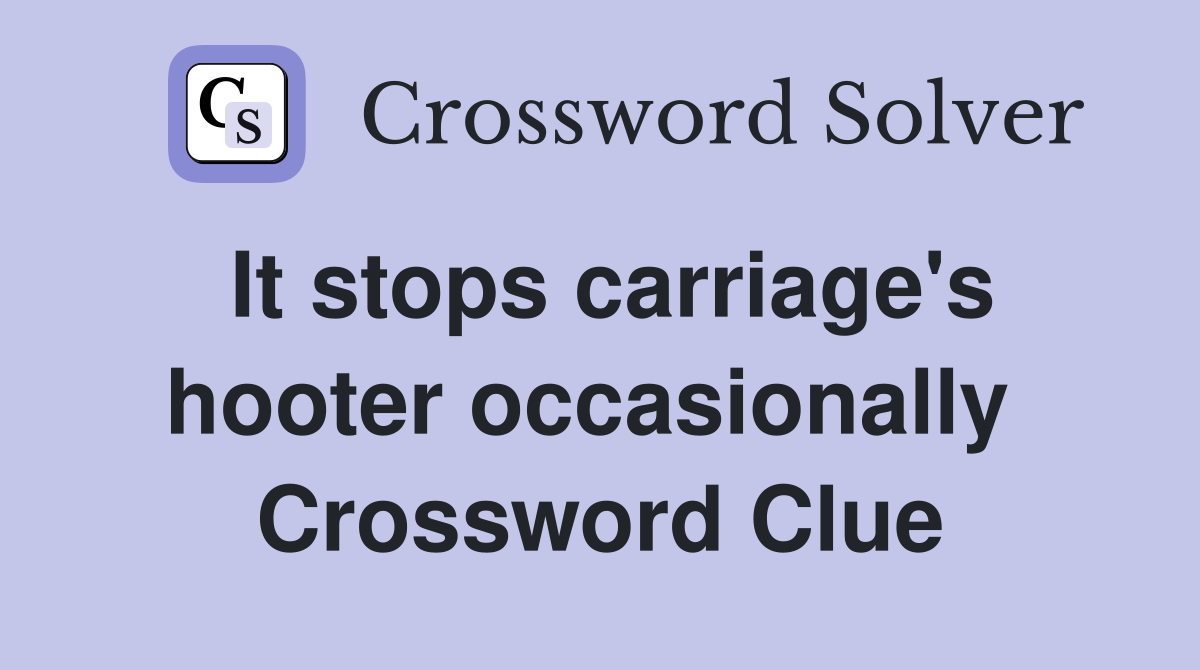 It stops carriage's hooter occasionally  Crossword Clue