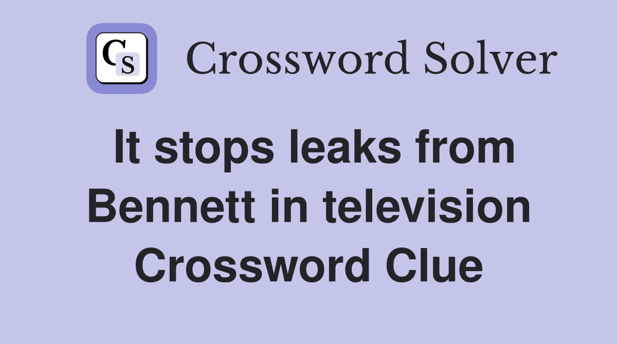It stops leaks from Bennett in television Crossword Clue