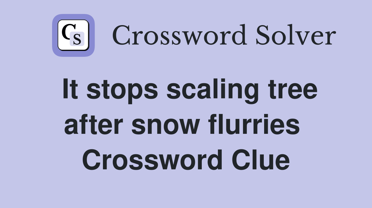It stops scaling tree after snow flurries  Crossword Clue