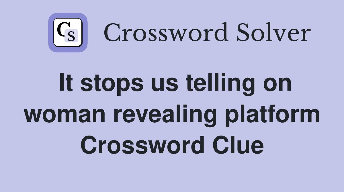 It stops us telling on woman revealing platform Crossword Clue