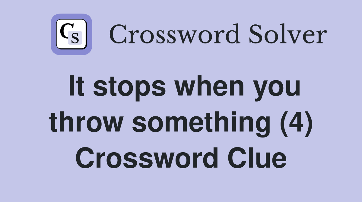 It stops when you throw something (4) Crossword Clue
