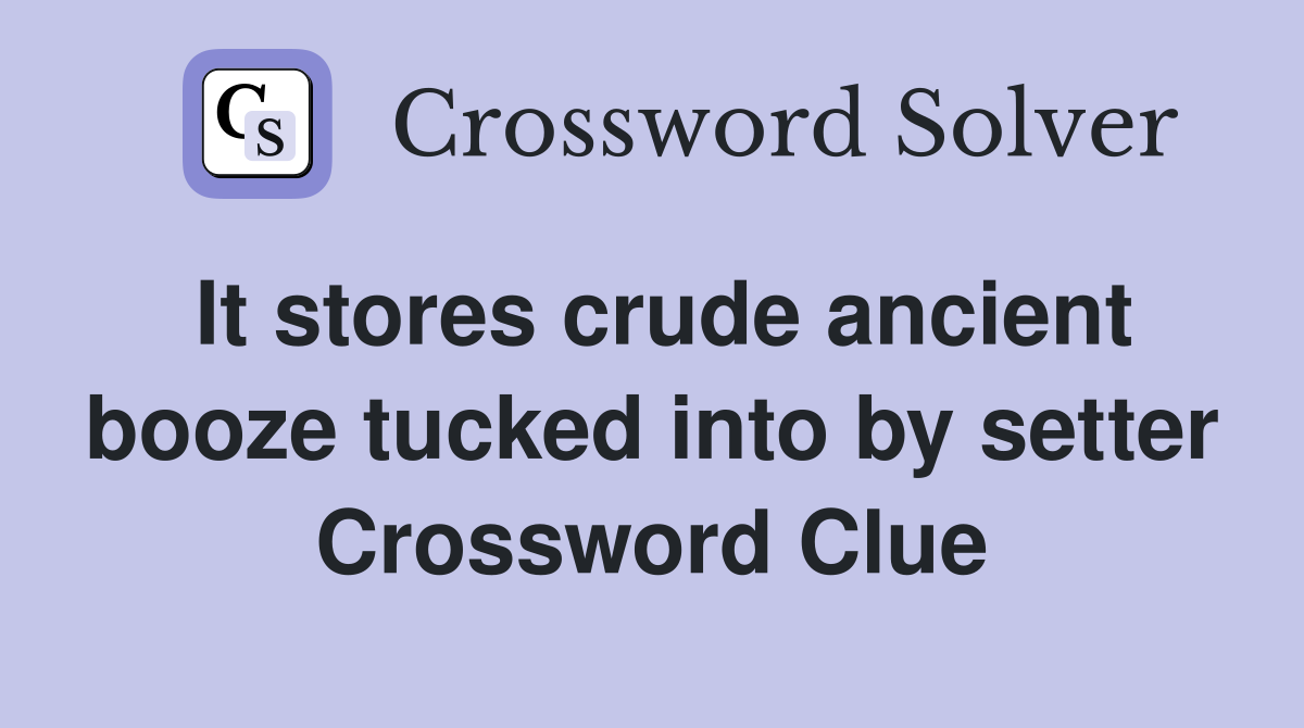 It stores crude ancient booze tucked into by setter Crossword Clue