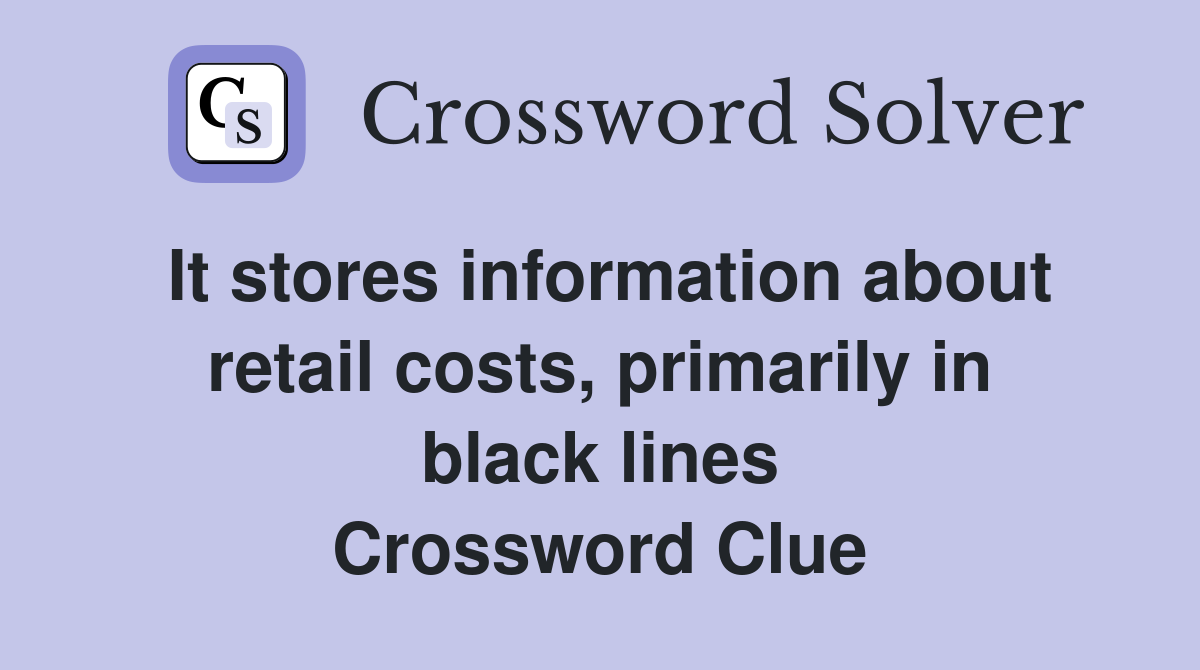 It stores information about retail costs, primarily in black lines Crossword Clue