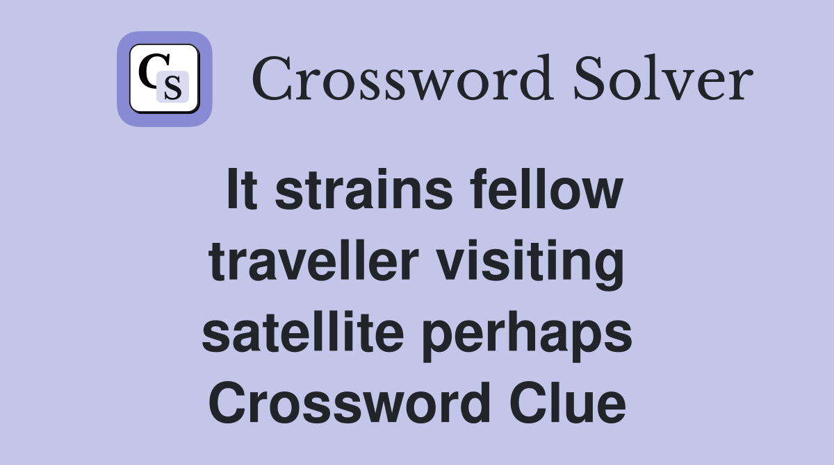 It strains fellow traveller visiting satellite perhaps Crossword Clue