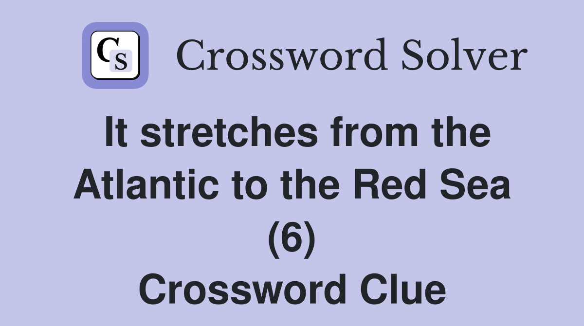 It stretches from the Atlantic to the Red Sea (6) Crossword Clue