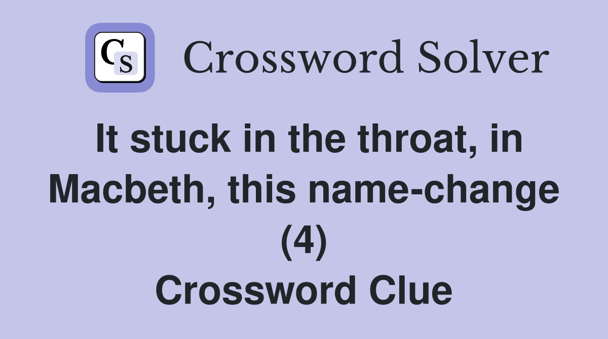 It stuck in the throat, in Macbeth, this name-change (4) Crossword Clue