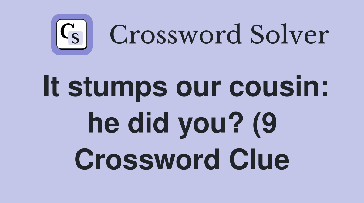 It stumps our cousin: he did you? (9) Crossword Clue Answers It stumps our cousin: he did you? (9) Crossword Clue Answers