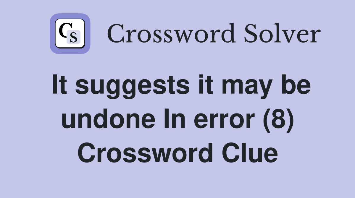 It suggests it may be undone In error (8) Crossword Clue