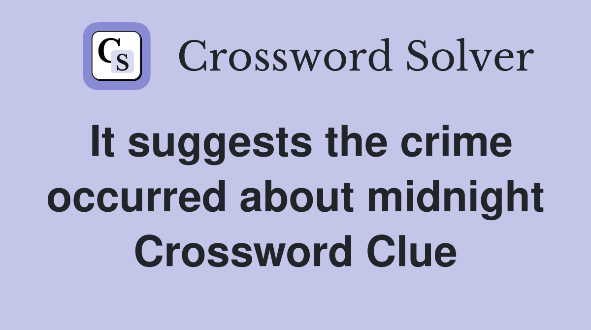 It suggests the crime occurred about midnight Crossword Clue