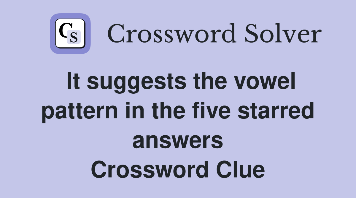 It suggests the vowel pattern in the five starred answers Crossword Clue