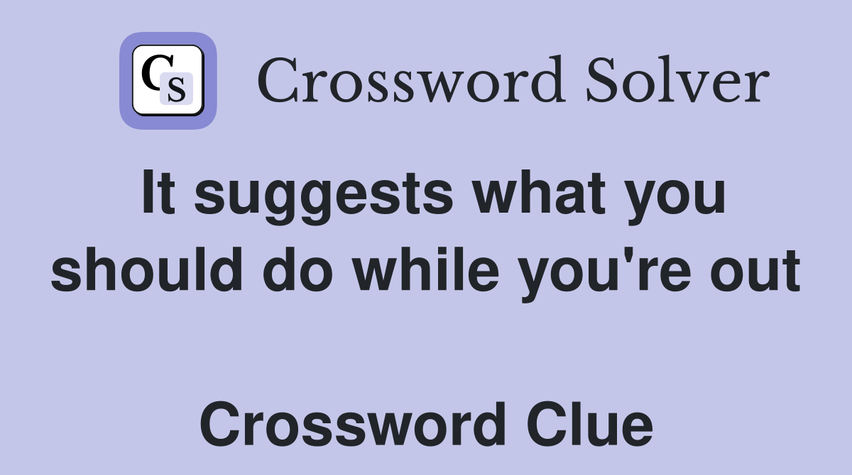 It suggests what you should do while you're out  Crossword Clue