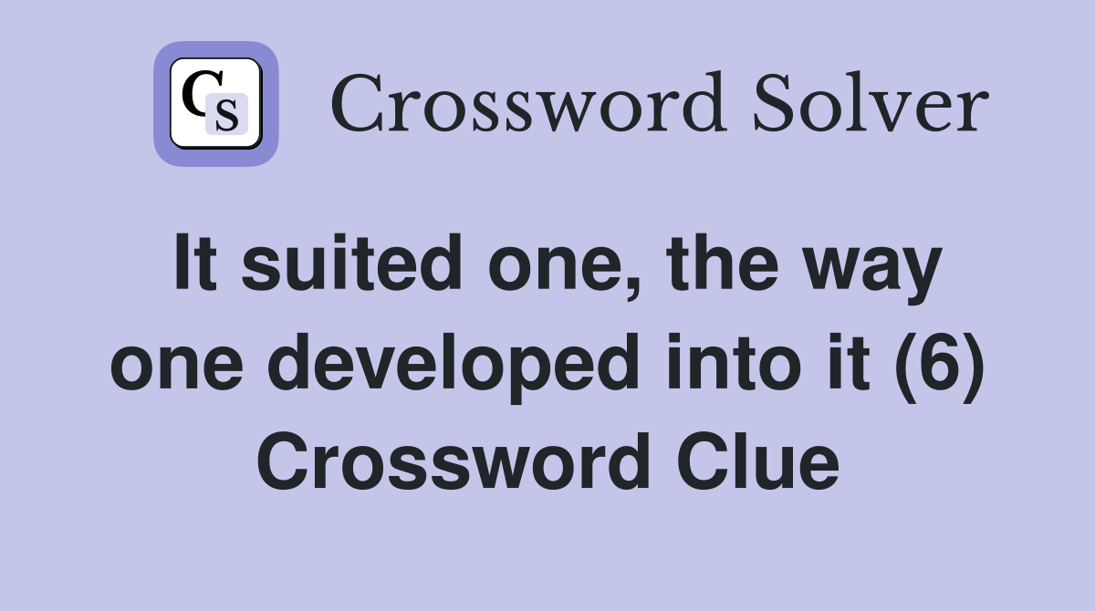 It suited one, the way one developed into it (6) Crossword Clue