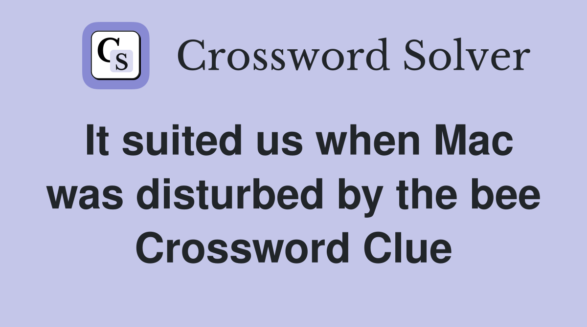 It suited us when Mac was disturbed by the bee Crossword Clue