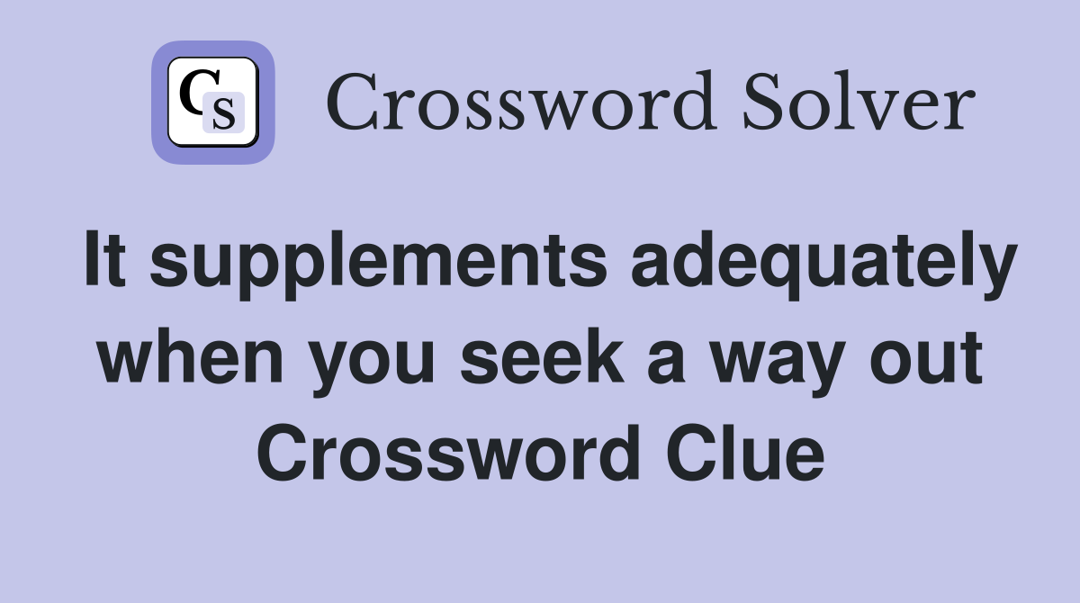 It supplements adequately when you seek a way out Crossword Clue
