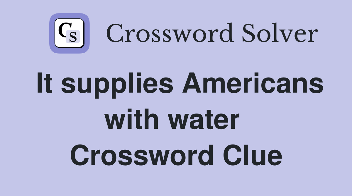 It supplies Americans with water  Crossword Clue