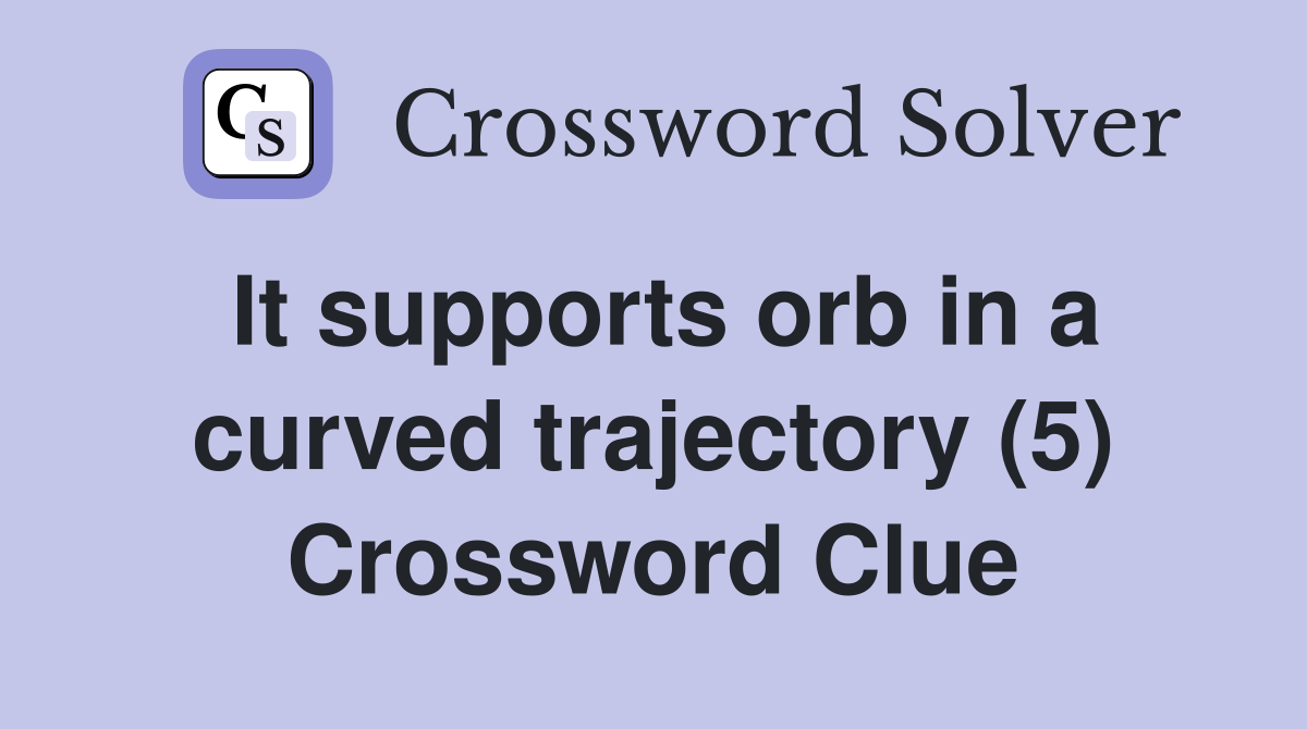 It supports orb in a curved trajectory (5) Crossword Clue