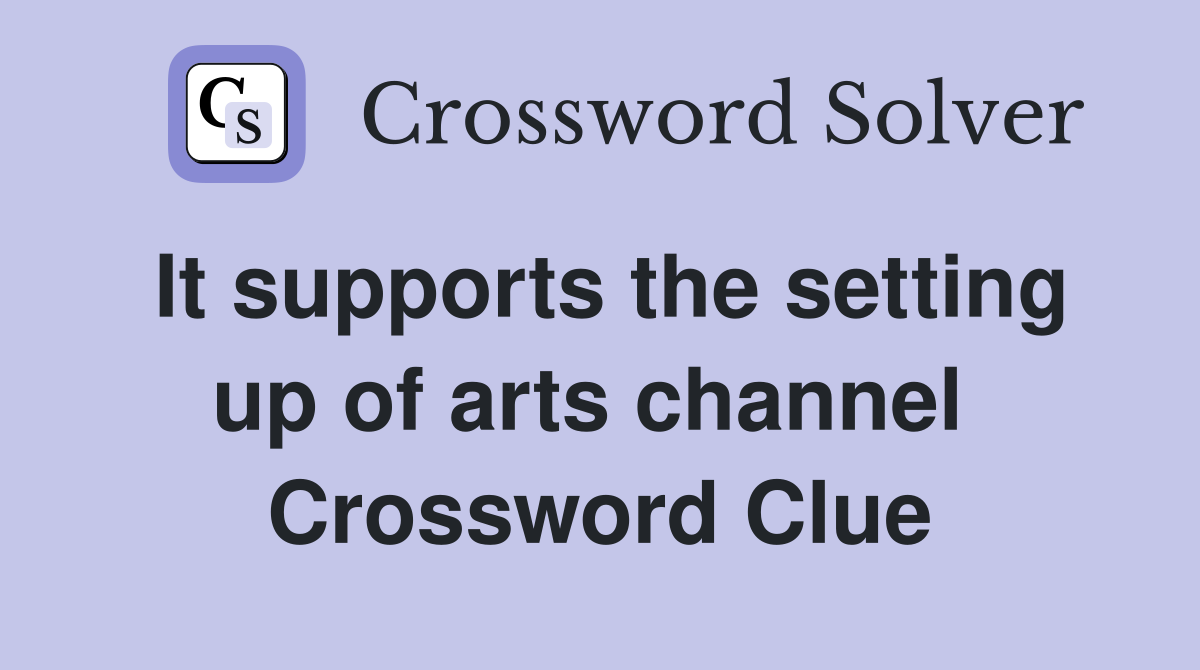 It supports the setting up of arts channel  Crossword Clue