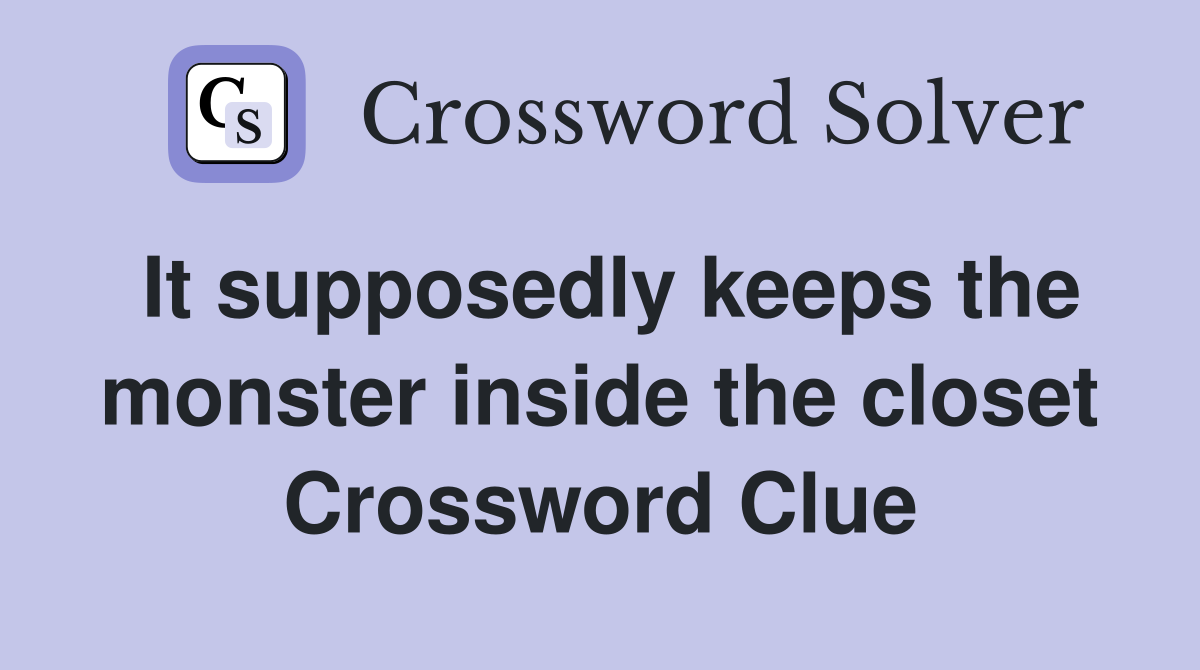 It supposedly keeps the monster inside the closet Crossword Clue