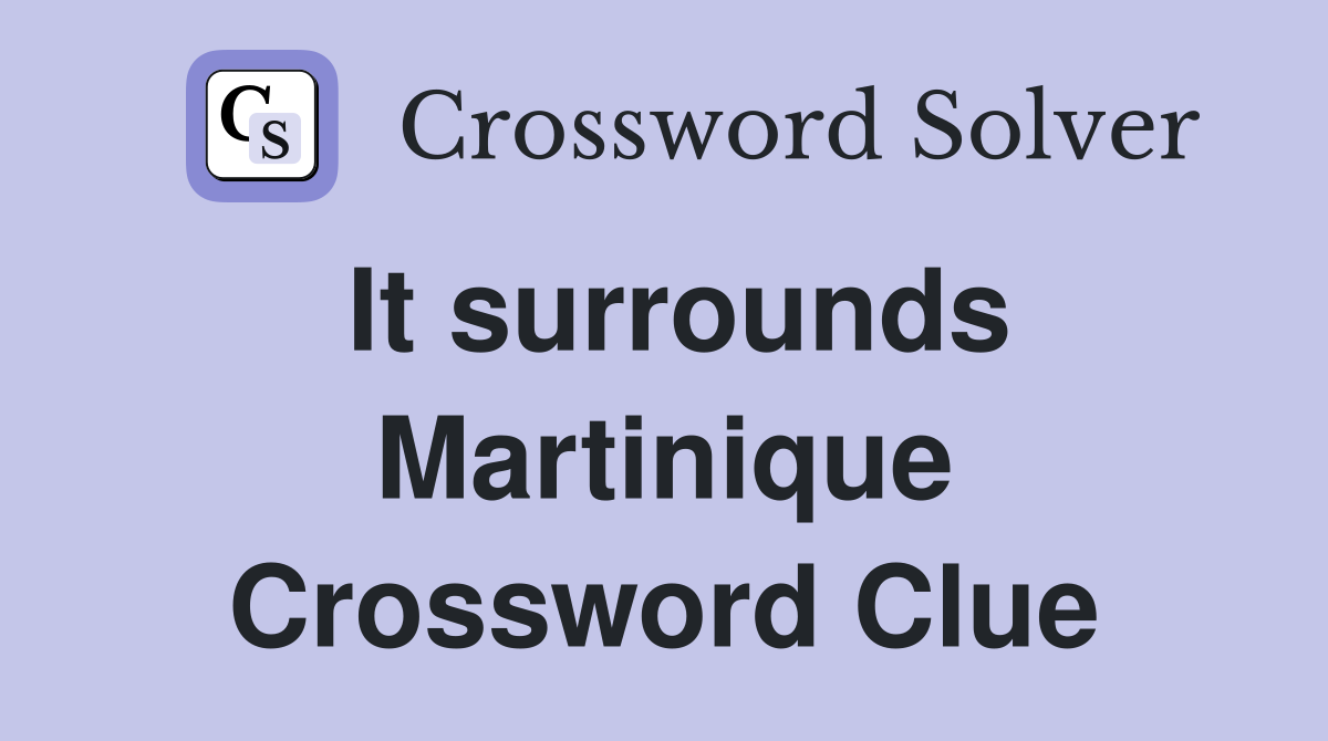 It surrounds Martinique Crossword Clue